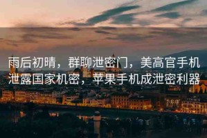 雨后初晴，群聊泄密門，美高官手機(jī)泄露國(guó)家機(jī)密，蘋果手機(jī)成泄密利器