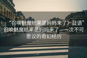“召喚魅魔結(jié)果是媽媽來了》日語”召喚魅魔結(jié)果是媽媽來了—一次不可思議的奇幻經(jīng)歷