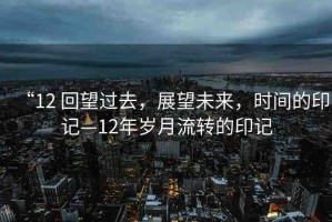 “12 回望過(guò)去，展望未來(lái)，時(shí)間的印記—12年歲月流轉(zhuǎn)的印記