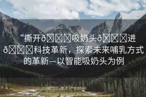 “撕開??吸奶頭??進??科技革新，探索未來哺乳方式的革新—以智能吸奶頭為例