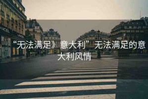 “無(wú)法滿足》意大利”無(wú)法滿足的意大利風(fēng)情