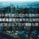 “綱手裸乳被?出白色液體的視頻”應(yīng)對策略與建議
針對綱手裸乳視頻事件所反映的問題，我們提出以下應(yīng)對策略與建議