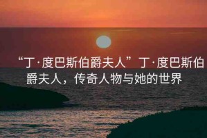 “丁·度巴斯伯爵夫人”丁·度巴斯伯爵夫人，傳奇人物與她的世界