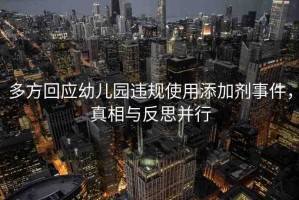 多方回應(yīng)幼兒園違規(guī)使用添加劑事件，真相與反思并行