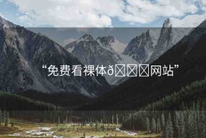 “免費(fèi)看裸體??網(wǎng)站”