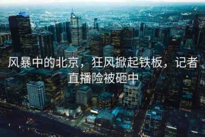 風(fēng)暴中的北京，狂風(fēng)掀起鐵板，記者直播險(xiǎn)被砸中