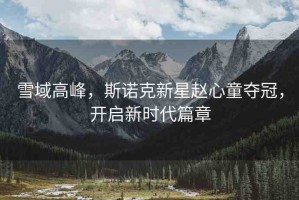 雪域高峰，斯諾克新星趙心童奪冠，開(kāi)啟新時(shí)代篇章