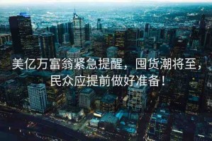 美億萬富翁緊急提醒，囤貨潮將至，民眾應提前做好準備！