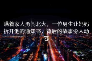 瞞著家人勇闖北大，一位男生讓媽媽拆開(kāi)他的通知書(shū)，背后的故事令人動(dòng)容