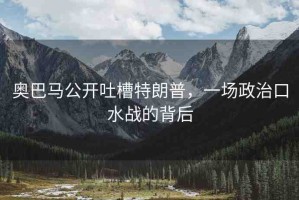 奧巴馬公開(kāi)吐槽特朗普，一場(chǎng)政治口水戰(zhàn)的背后