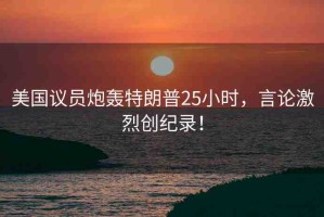 美國議員炮轟特朗普25小時，言論激烈創(chuàng)紀(jì)錄！