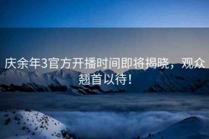 慶余年3官方開播時(shí)間即將揭曉，觀眾翹首以待！