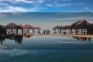 四月春風拂面來，新規(guī)護航生活行