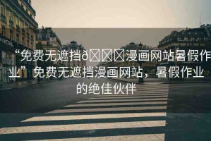 “免費(fèi)無遮擋??漫畫網(wǎng)站暑假作業(yè)”免費(fèi)無遮擋漫畫網(wǎng)站，暑假作業(yè)的絕佳伙伴