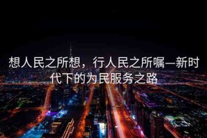 想人民之所想，行人民之所囑—新時代下的為民服務(wù)之路