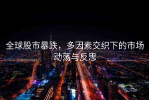 全球股市暴跌，多因素交織下的市場動蕩與反思