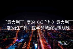 “意大利丁·度的《婦產(chǎn)科》意大利丁·度的婦產(chǎn)科，醫(yī)學(xué)領(lǐng)域的璀璨明珠