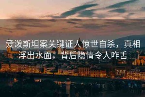 愛(ài)潑斯坦案關(guān)鍵證人驚世自殺，真相浮出水面，背后隱情令人咋舌