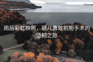雨后彩虹映照，穎兒勇敢割膽手術(shù)的堅韌之旅