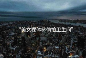 “美女裸體秘偷拍衛(wèi)生間”