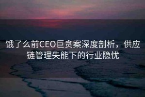 餓了么前CEO巨貪案深度剖析，供應(yīng)鏈管理失能下的行業(yè)隱憂