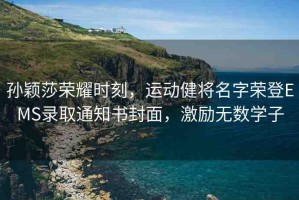 孫穎莎榮耀時(shí)刻，運(yùn)動(dòng)健將名字榮登EMS錄取通知書封面，激勵(lì)無(wú)數(shù)學(xué)子