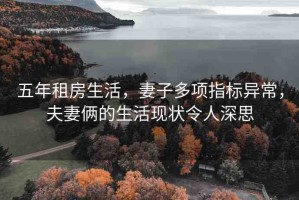 五年租房生活，妻子多項(xiàng)指標(biāo)異常，夫妻倆的生活現(xiàn)狀令人深思