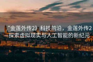 “金蓮?fù)鈧?》科技前沿，金蓮?fù)鈧?—探索虛擬現(xiàn)實(shí)與人工智能的新紀(jì)元