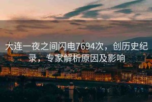 大連一夜之間閃電7694次，創(chuàng)歷史紀(jì)錄，專家解析原因及影響