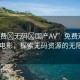“免費(fèi)?無(wú)碼?國(guó)產(chǎn)AV”免費(fèi)觀(guān)看國(guó)產(chǎn)AV電影，探索無(wú)碼資源的無(wú)限可能