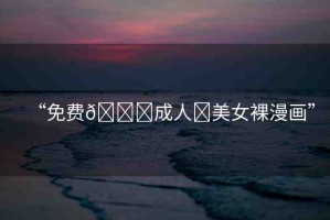 “免費(fèi)??成人?美女裸漫畫(huà)”