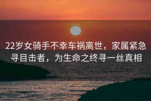 22歲女騎手不幸車禍離世，家屬緊急尋目擊者，為生命之終尋一絲真相