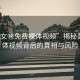 “美女秘免費裸體視頻”揭秘美女裸體視頻背后的真相與風險