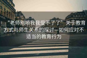 “老師別?我我受不了了”關于教育方式與師生關系的探討—如何應對不適當?shù)慕逃袨? title=