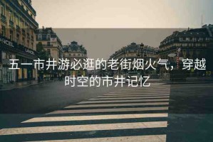 五一市井游必逛的老街煙火氣，穿越時空的市井記憶