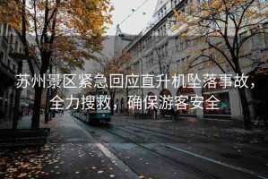 蘇州景區(qū)緊急回應(yīng)直升機(jī)墜落事故，全力搜救，確保游客安全