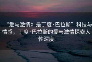 “愛與激情》是丁度·巴拉斯”科技與情感，丁度·巴拉斯的愛與激情探索人性深度