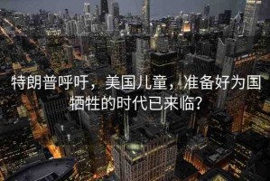 特朗普呼吁，美國(guó)兒童，準(zhǔn)備好為國(guó)犧牲的時(shí)代已來(lái)臨？