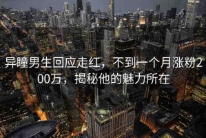 異瞳男生回應走紅，不到一個月漲粉200萬，揭秘他的魅力所在