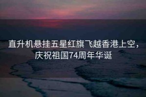 直升機懸掛五星紅旗飛越香港上空，慶祝祖國74周年華誕