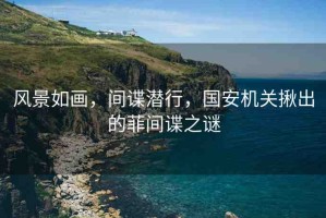 風景如畫，間諜潛行，國安機關揪出的菲間諜之謎