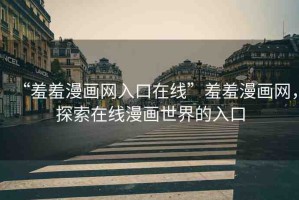 “羞羞漫畫(huà)網(wǎng)入口在線”羞羞漫畫(huà)網(wǎng)，探索在線漫畫(huà)世界的入口