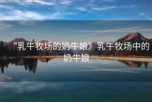“乳牛牧場(chǎng)的奶牛娘》乳牛牧場(chǎng)中的奶牛娘