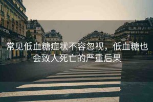常見低血糖癥狀不容忽視，低血糖也會致人死亡的嚴(yán)重后果