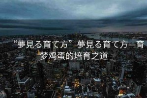 “夢(mèng)見(jiàn)る育て方”夢(mèng)見(jiàn)る育て方—育夢(mèng)雞蛋的培育之道