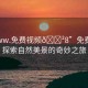 “www.免費視頻??8”免費視頻，探索自然美景的奇妙之旅