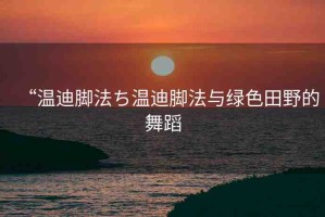 “溫迪腳法ち溫迪腳法與綠色田野的舞蹈