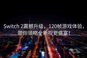 Switch 2震撼升級，120幀游戲體驗，帶你領(lǐng)略全新視覺盛宴！
