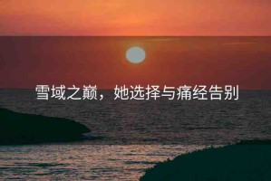 雪域之巔，她選擇與痛經(jīng)告別