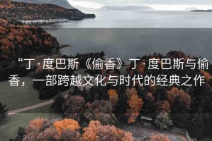 “丁·度巴斯《偷香》丁·度巴斯與偷香，一部跨越文化與時(shí)代的經(jīng)典之作